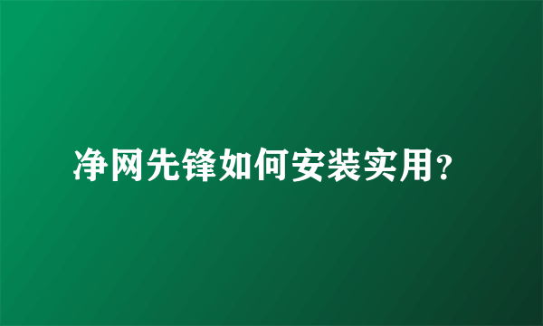 净网先锋如何安装实用？