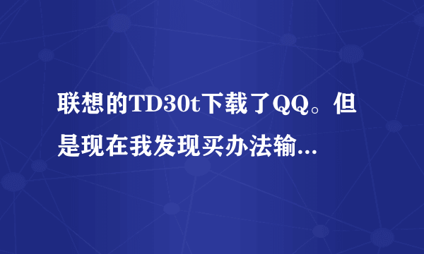 联想的TD30t下载了QQ。但是现在我发现买办法输入QQ号呀。触摸屏上没有数字。请高人指教。先多谢了!手机上