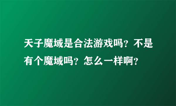 天子魔域是合法游戏吗？不是有个魔域吗？怎么一样啊？