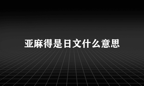 亚麻得是日文什么意思