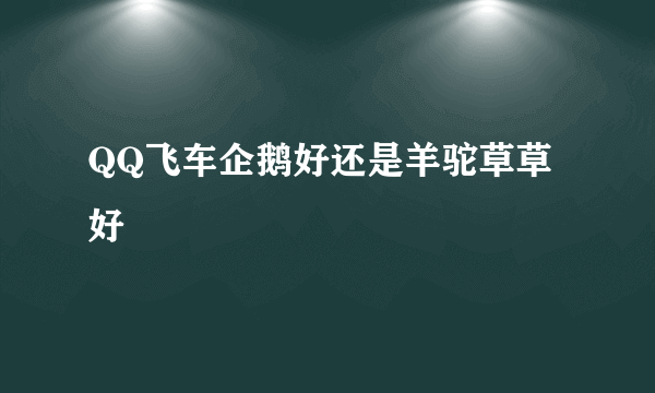 QQ飞车企鹅好还是羊驼草草好