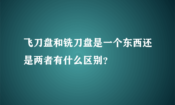 飞刀盘和铣刀盘是一个东西还是两者有什么区别？