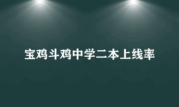 宝鸡斗鸡中学二本上线率