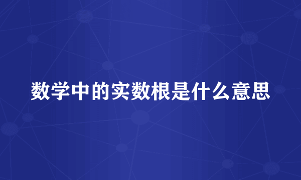 数学中的实数根是什么意思