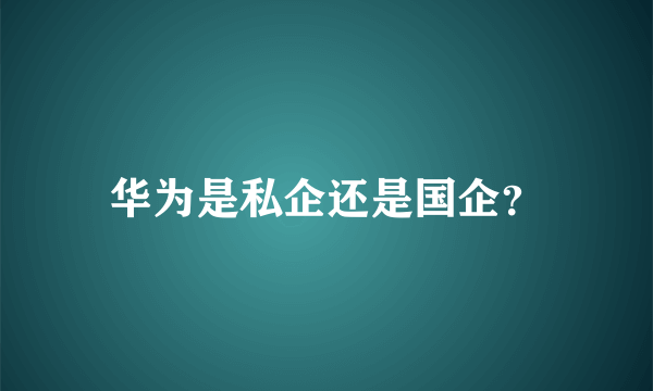 华为是私企还是国企？