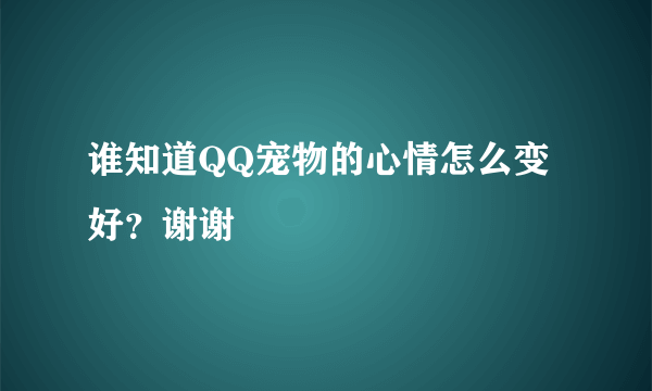 谁知道QQ宠物的心情怎么变好？谢谢