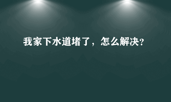 我家下水道堵了，怎么解决？