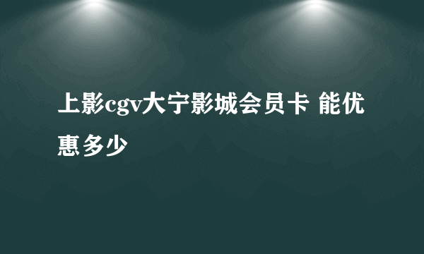 上影cgv大宁影城会员卡 能优惠多少