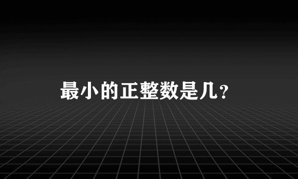 最小的正整数是几？