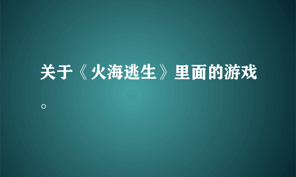 关于《火海逃生》里面的游戏。