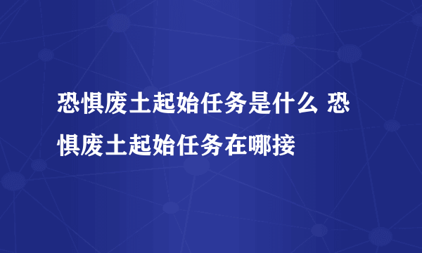 恐惧废土起始任务是什么 恐惧废土起始任务在哪接