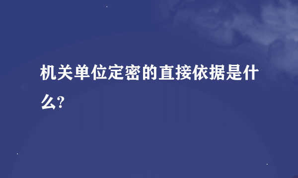 机关单位定密的直接依据是什么?