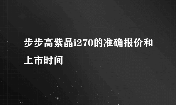 步步高紫晶i270的准确报价和上市时间