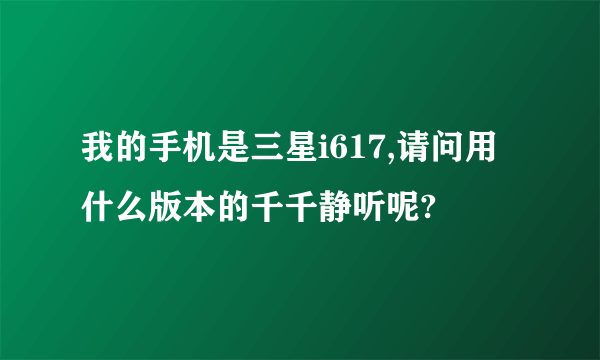 我的手机是三星i617,请问用什么版本的千千静听呢?