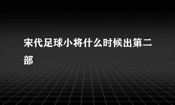 宋代足球小将什么时候出第二部