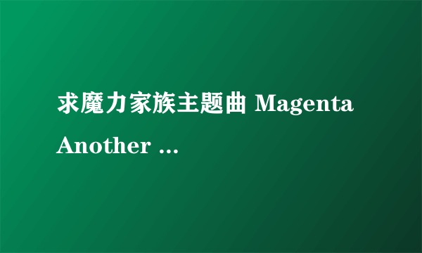 求魔力家族主题曲 Magenta Another Sky 谁有！！！！！！ 帮忙发下。。。。。。。。。。。。。