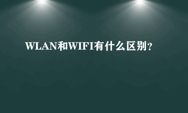 WLAN和WIFI有什么区别？