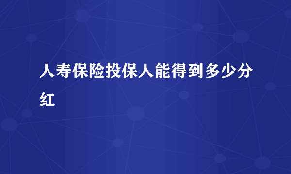 人寿保险投保人能得到多少分红