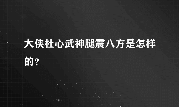 大侠杜心武神腿震八方是怎样的？