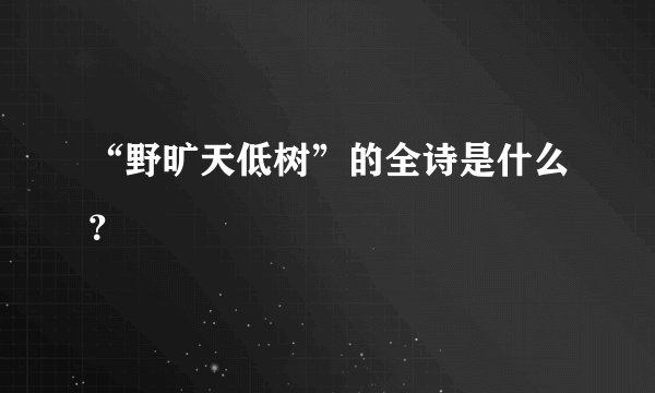 “野旷天低树”的全诗是什么？