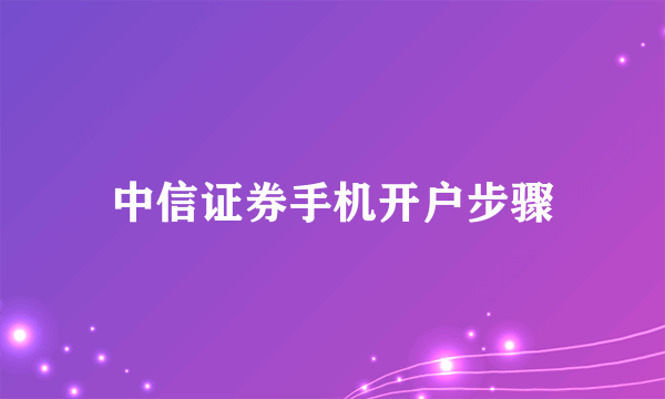 中信证券手机开户步骤