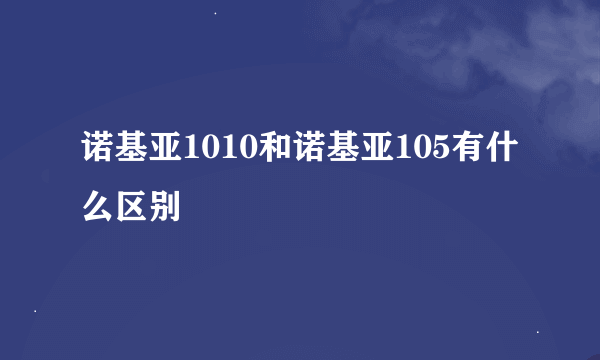 诺基亚1010和诺基亚105有什么区别