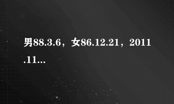 男88.3.6，女86.12.21，2011.11.11结婚好吗