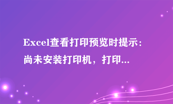 Excel查看打印预览时提示：尚未安装打印机，打印机安装不上