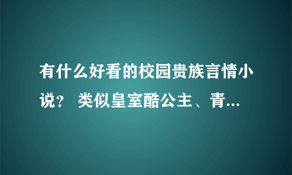 有什么好看的校园贵族言情小说？ 类似皇室酷公主、青春的柠檬香、三大恶魔王子pk三大刁蛮公主