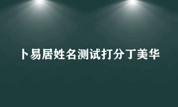 卜易居姓名测试打分丁美华