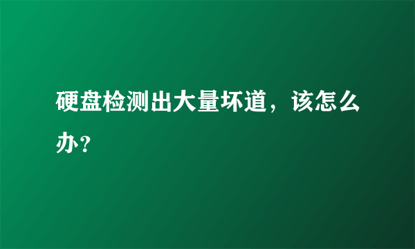 硬盘检测出大量坏道，该怎么办？