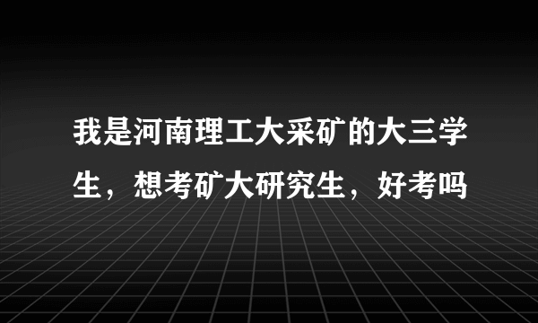 我是河南理工大采矿的大三学生，想考矿大研究生，好考吗