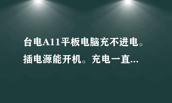 台电A11平板电脑充不进电。插电源能开机。充电一直是0%。充电器是好的。