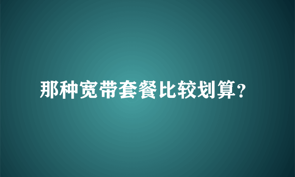 那种宽带套餐比较划算？