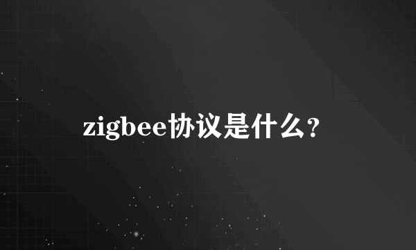 zigbee协议是什么？