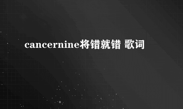 cancernine将错就错 歌词