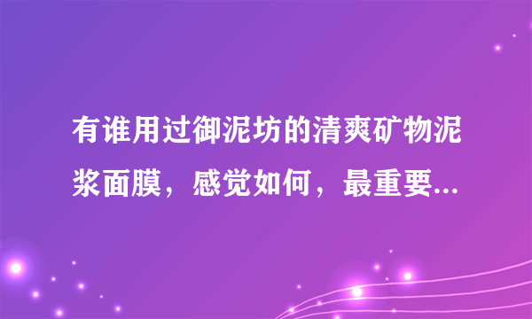 有谁用过御泥坊的清爽矿物泥浆面膜，感觉如何，最重要的话去黑头吗