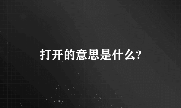 打开的意思是什么?