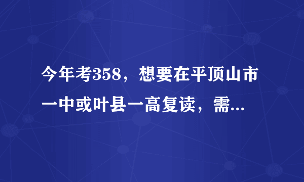 今年考358，想要在平顶山市一中或叶县一高复读，需要多少钱，了解情况的请详细说说，谢谢