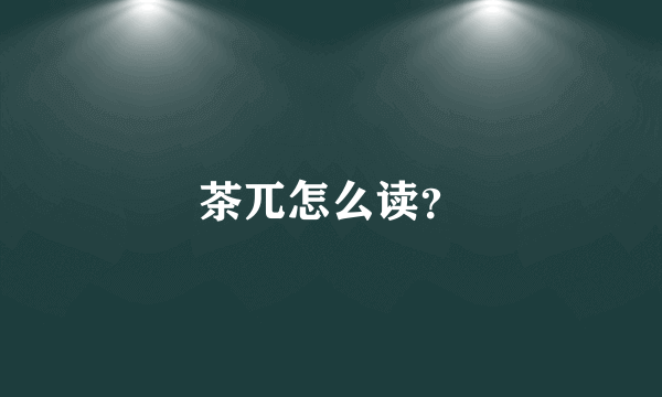 茶兀怎么读？