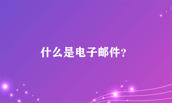 什么是电子邮件？