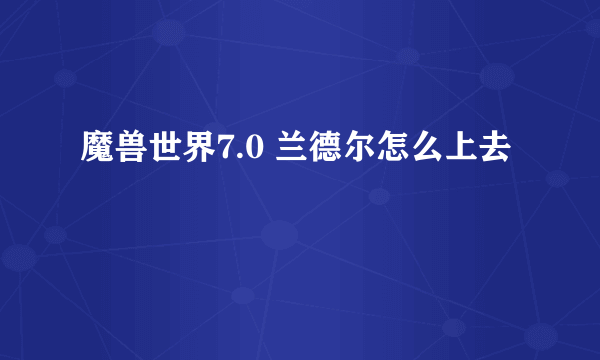 魔兽世界7.0 兰德尔怎么上去