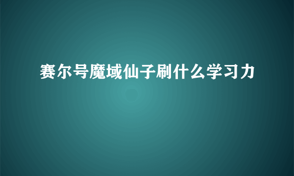 赛尔号魔域仙子刷什么学习力