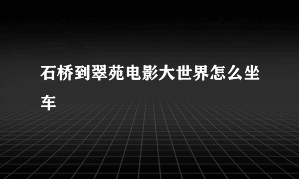 石桥到翠苑电影大世界怎么坐车