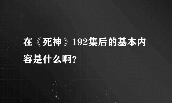 在《死神》192集后的基本内容是什么啊？