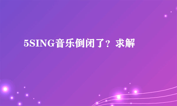 5SING音乐倒闭了？求解