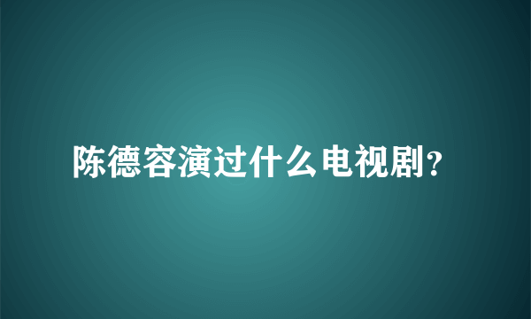 陈德容演过什么电视剧？