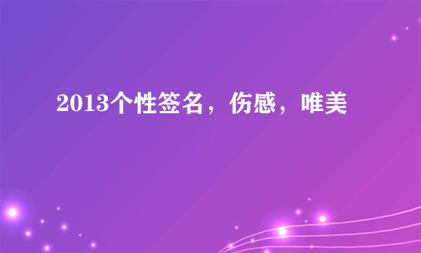 2013个性签名，伤感，唯美