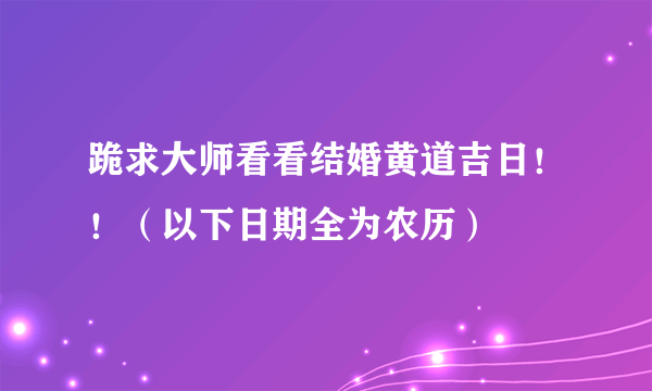 跪求大师看看结婚黄道吉日！！（以下日期全为农历）