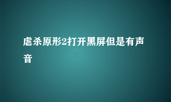 虐杀原形2打开黑屏但是有声音